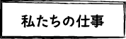 私たちの仕事